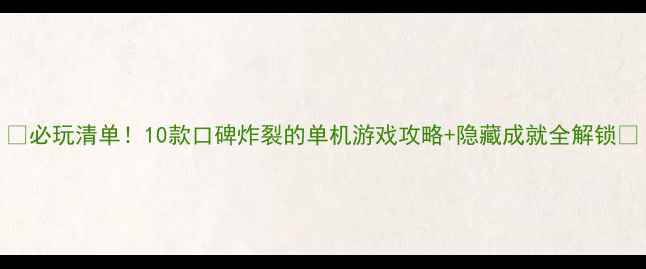 必玩清单10款口碑炸裂的单机游戏攻略隐藏成就全解锁
