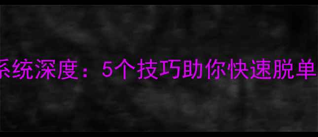 王者荣耀社交系统深度5个技巧助你快速脱单附实战案例