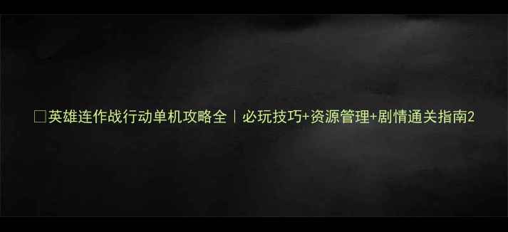 英雄连作战行动单机攻略全必玩技巧资源管理剧情通关指南