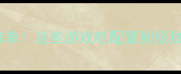 高配置单机游戏推荐清单这些游戏吃配置到极致电脑性能不足慎入