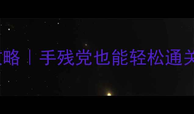 伪MMORPG单机游戏攻略手残党也能轻松通关的沉浸式冒险指南