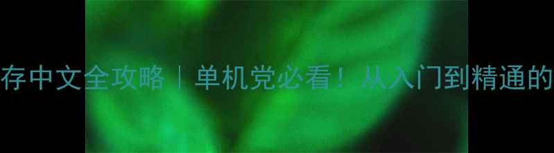 方舟生存中文全攻略单机党必看从入门到精通的生存指南
