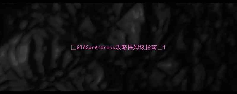 GTASanAndreas攻略保姆级指南-独游乐园 GTASanAndreas攻略保姆级指南