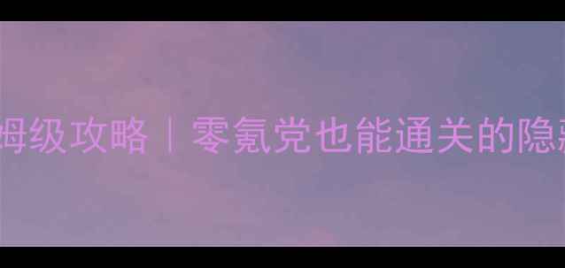 IMBA34C单机保姆级攻略零氪党也能通关的隐藏技巧大公开