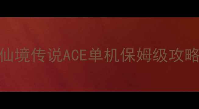 仙境传说ACE单机保姆级攻略-独游乐园 仙境传说ACE单机保姆级攻略