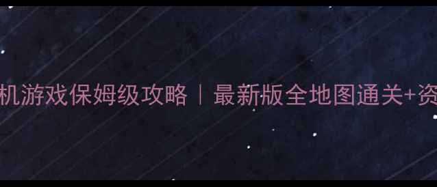 傲视群英单机游戏保姆级攻略最新版全地图通关资源管理秘籍