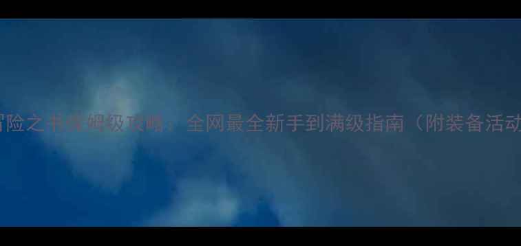冒险岛冒险之书保姆级攻略全网最全新手到满级指南附装备活动副本全