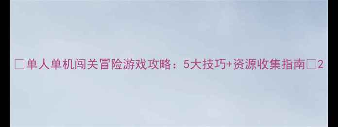 单人单机闯关冒险游戏攻略5大技巧资源收集指南
