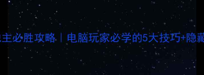 单机版斗地主必胜攻略电脑玩家必学的5大技巧隐藏功能解锁