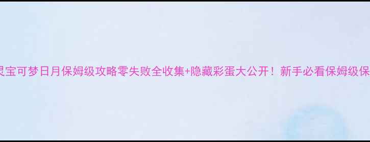 单机精灵宝可梦日月保姆级攻略零失败全收集隐藏彩蛋大公开新手必看保姆级保姆级攻略