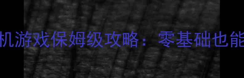 大型实时战略单机游戏保姆级攻略零基础也能通关的RTS秘籍