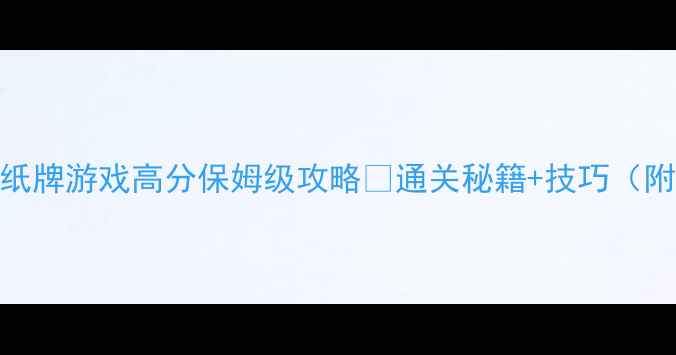 电脑单机纸牌游戏高分保姆级攻略通关秘籍技巧附实战案例