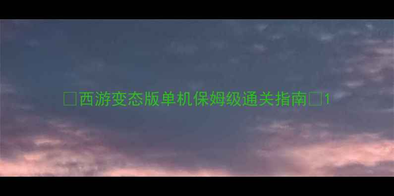 西游变态版单机保姆级通关指南-独游乐园 西游变态版单机保姆级通关指南