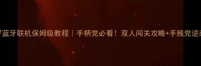 魂斗罗蓝牙联机保姆级教程手柄党必看双人闯关攻略手残党逆袭技巧